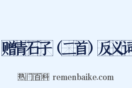 赠青石子（二首）反义词是什么意思的图片